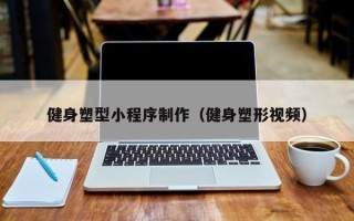 阜新健身塑型小程序制作（健身塑形视频）