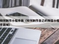 阜新如何制作小程序商（如何制作自己的微信小程序商城）