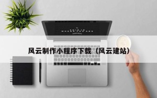 阜新风云制作小程序下载（风云建站）